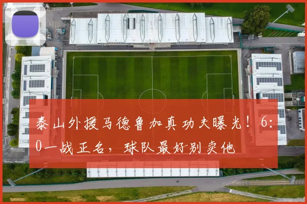 泰山外援马德鲁加真功夫曝光!6:0一战正名,球队最好别卖他