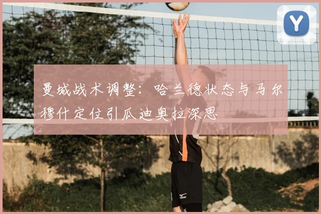 曼城战术调整:哈兰德状态与马尔穆什定位引瓜迪奥拉深思