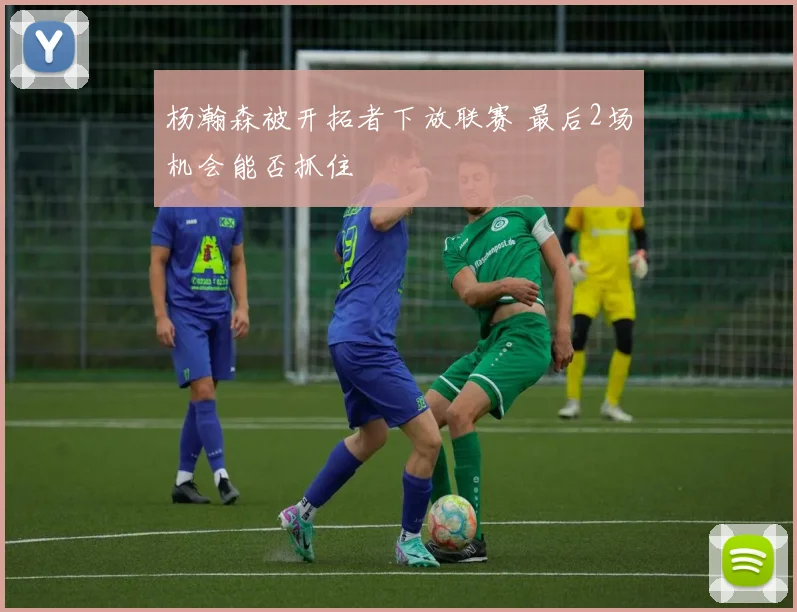杨瀚森被开拓者下放联赛 最后2场机会能否抓住